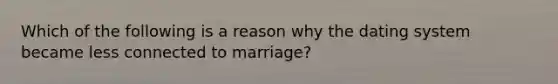 Which of the following is a reason why the dating system became less connected to marriage?