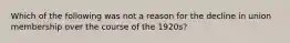 Which of the following was not a reason for the decline in union membership over the course of the 1920s?