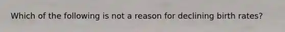 Which of the following is not a reason for declining birth rates?