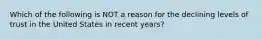 Which of the following is NOT a reason for the declining levels of trust in the United States in recent years?