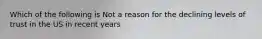 Which of the following is Not a reason for the declining levels of trust in the US in recent years