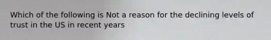 Which of the following is Not a reason for the declining levels of trust in the US in recent years