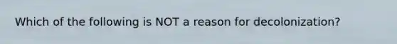 Which of the following is NOT a reason for decolonization?