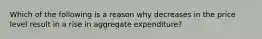 Which of the following is a reason why decreases in the price level result in a rise in aggregate expenditure?