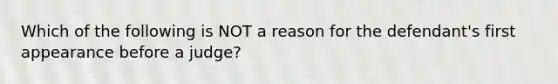 Which of the following is NOT a reason for the defendant's first appearance before a judge?