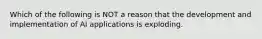 Which of the following is NOT a reason that the development and implementation of AI applications is exploding.