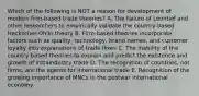 Which of the following is NOT a reason for development of modern firm-based trade theories? A. The failure of Leontief and other researchers to empirically validate the country-based Heckscher-Ohlin theory B. Firm-based theories incorporate factors such as quality, technology, brand names, and customer loyalty into explanations of trade flows C. The inability of the country based theories to explain and predict the existence and growth of intraindustry trade D. The recognition of countries, not firms, are the agents for international trade E. Recognition of the growing importance of MNCs in the postwar international economy