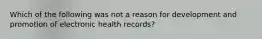 Which of the following was not a reason for development and promotion of electronic health records?