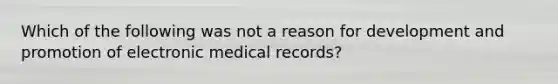 Which of the following was not a reason for development and promotion of electronic medical records?