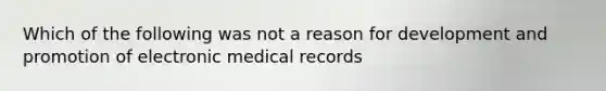 Which of the following was not a reason for development and promotion of electronic medical records