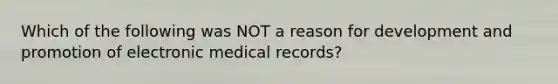 Which of the following was NOT a reason for development and promotion of electronic medical records?