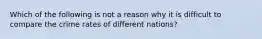 Which of the following is not a reason why it is difficult to compare the crime rates of different nations?