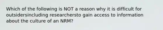 Which of the following is NOT a reason why it is difficult for outsidersincluding researchersto gain access to information about the culture of an NRM?