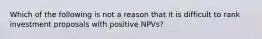 Which of the following is not a reason that it is difficult to rank investment proposals with positive NPVs?