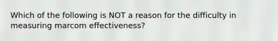 Which of the following is NOT a reason for the difficulty in measuring marcom effectiveness?