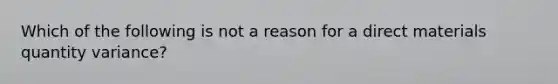 Which of the following is not a reason for a direct materials quantity variance?