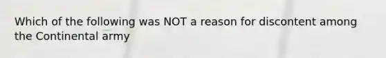 Which of the following was NOT a reason for discontent among the Continental army