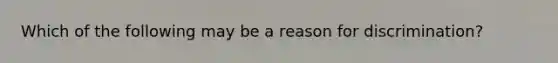 Which of the following may be a reason for discrimination?