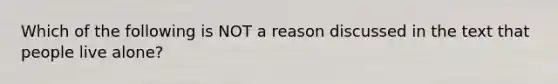 Which of the following is NOT a reason discussed in the text that people live alone?