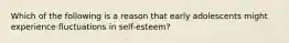 Which of the following is a reason that early adolescents might experience fluctuations in self-esteem?