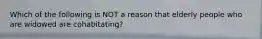 Which of the following is NOT a reason that elderly people who are widowed are cohabitating?