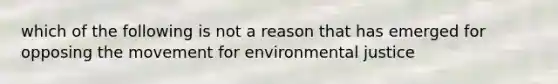 which of the following is not a reason that has emerged for opposing the movement for environmental justice