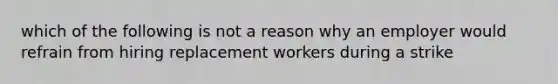 which of the following is not a reason why an employer would refrain from hiring replacement workers during a strike