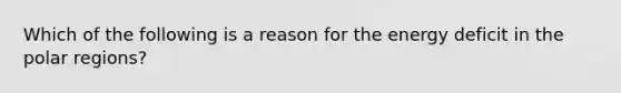 Which of the following is a reason for the energy deficit in the polar regions?