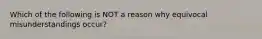 Which of the following is NOT a reason why equivocal misunderstandings occur?