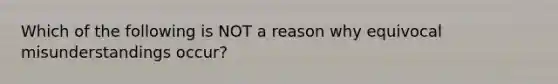 Which of the following is NOT a reason why equivocal misunderstandings occur?