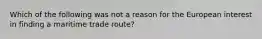 Which of the following was not a reason for the European interest in finding a maritime trade route?