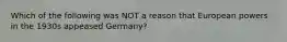 Which of the following was NOT a reason that European powers in the 1930s appeased Germany?