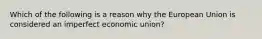 Which of the following is a reason why the European Union is considered an imperfect economic union?