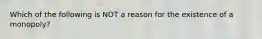 Which of the following is NOT a reason for the existence of a monopoly?