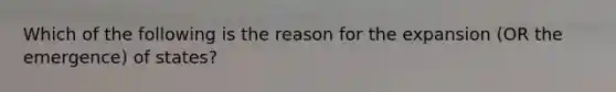 Which of the following is the reason for the expansion (OR the emergence) of states?