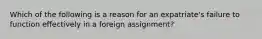 Which of the following is a reason for an expatriate's failure to function effectively in a foreign assignment?