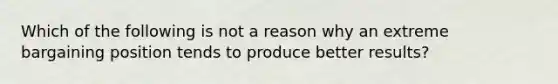 Which of the following is not a reason why an extreme bargaining position tends to produce better results?