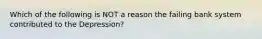 Which of the following is NOT a reason the failing bank system contributed to the Depression?