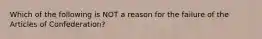 Which of the following is NOT a reason for the failure of the Articles of Confederation?