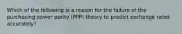 Which of the following is a reason for the failure of the purchasing power parity (PPP) theory to predict exchange rates accurately?