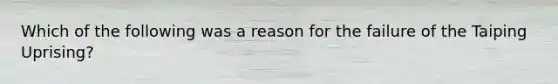 Which of the following was a reason for the failure of the Taiping Uprising?