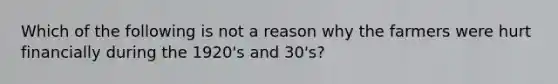 Which of the following is not a reason why the farmers were hurt financially during the 1920's and 30's?