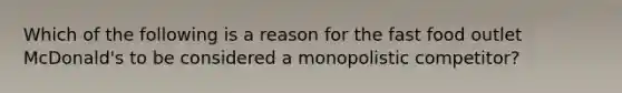 Which of the following is a reason for the fast food outlet McDonald's to be considered a monopolistic competitor?