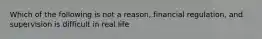 Which of the following is not a reason, financial regulation, and supervision is difficult in real life