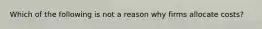 Which of the following is not a reason why firms allocate costs?