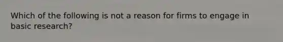 Which of the following is not a reason for firms to engage in basic​ research?