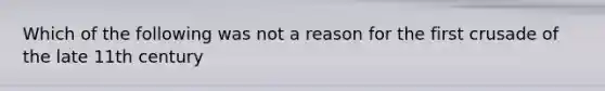 Which of the following was not a reason for the first crusade of the late 11th century