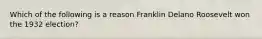 Which of the following is a reason Franklin Delano Roosevelt won the 1932 election?