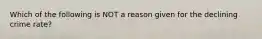 Which of the following is NOT a reason given for the declining crime rate?