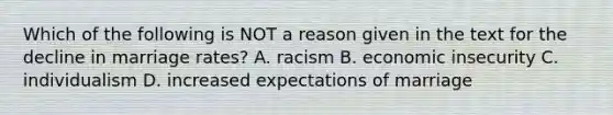 Which of the following is NOT a reason given in the text for the decline in marriage rates? A. racism B. economic insecurity C. individualism D. increased expectations of marriage